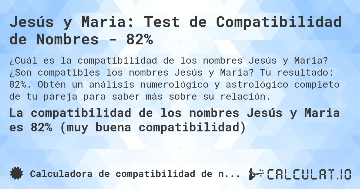 Jesús y Maria: Test de Compatibilidad de Nombres - 82%. ¿Son compatibles los nombres Jesús y Maria? Tu resultado: 82%. Obtén un análisis numerológico y astrológico completo de tu pareja para saber más sobre su relación.
