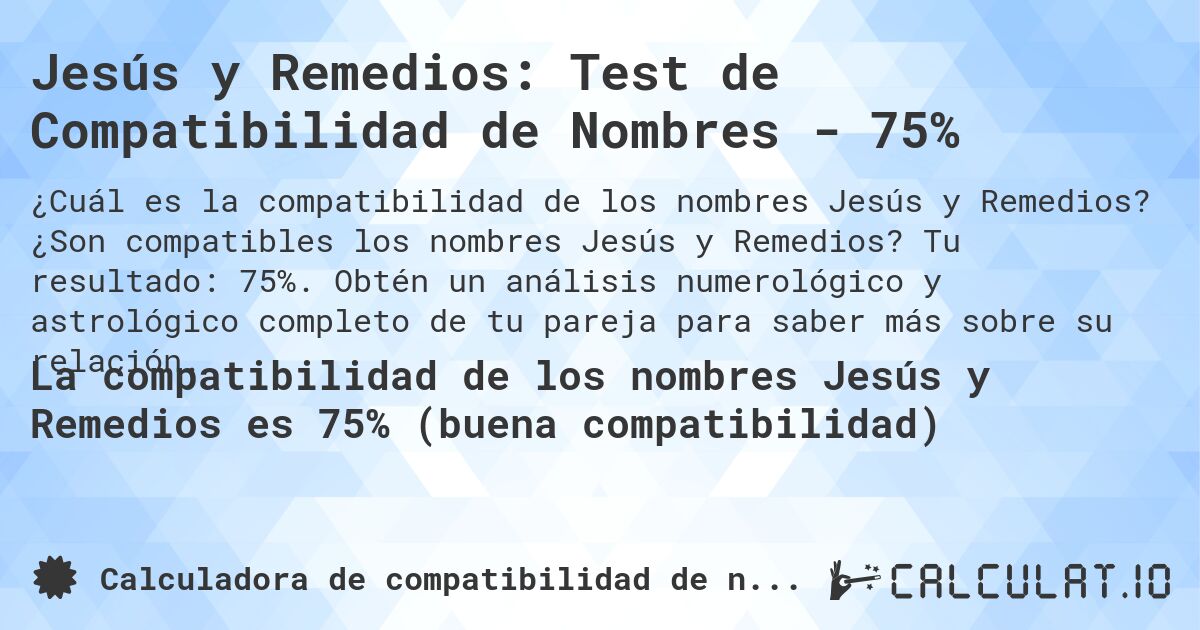 Jesús y Remedios: Test de Compatibilidad de Nombres - 75%. ¿Son compatibles los nombres Jesús y Remedios? Tu resultado: 75%. Obtén un análisis numerológico y astrológico completo de tu pareja para saber más sobre su relación.