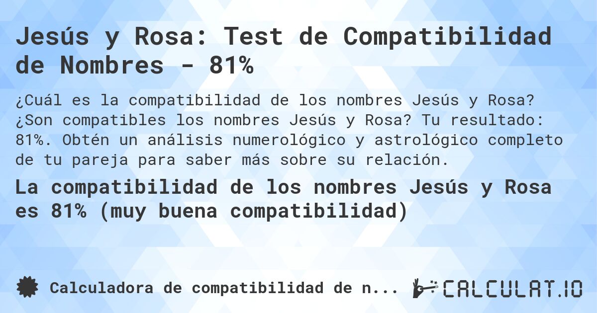 Jesús y Rosa: Test de Compatibilidad de Nombres - 81%. ¿Son compatibles los nombres Jesús y Rosa? Tu resultado: 81%. Obtén un análisis numerológico y astrológico completo de tu pareja para saber más sobre su relación.
