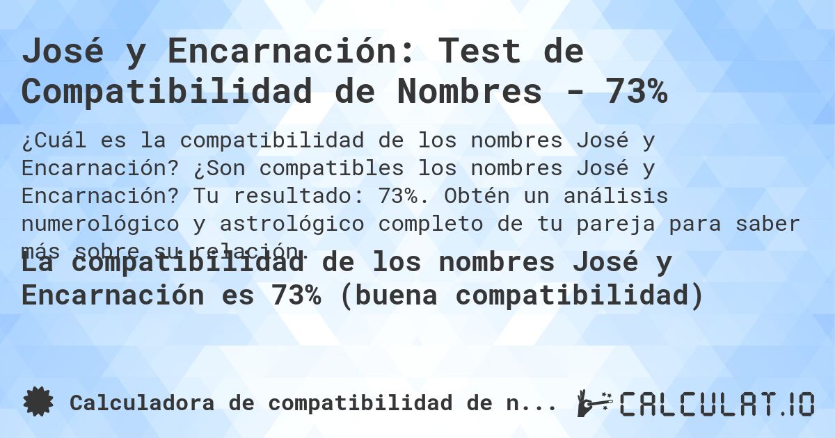 José y Encarnación: Test de Compatibilidad de Nombres - 73%. ¿Son compatibles los nombres José y Encarnación? Tu resultado: 73%. Obtén un análisis numerológico y astrológico completo de tu pareja para saber más sobre su relación.