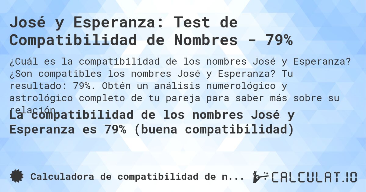 José y Esperanza: Test de Compatibilidad de Nombres - 79%. ¿Son compatibles los nombres José y Esperanza? Tu resultado: 79%. Obtén un análisis numerológico y astrológico completo de tu pareja para saber más sobre su relación.