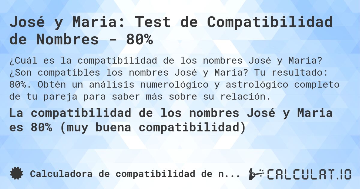 José y Maria: Test de Compatibilidad de Nombres - 80%. ¿Son compatibles los nombres José y Maria? Tu resultado: 80%. Obtén un análisis numerológico y astrológico completo de tu pareja para saber más sobre su relación.