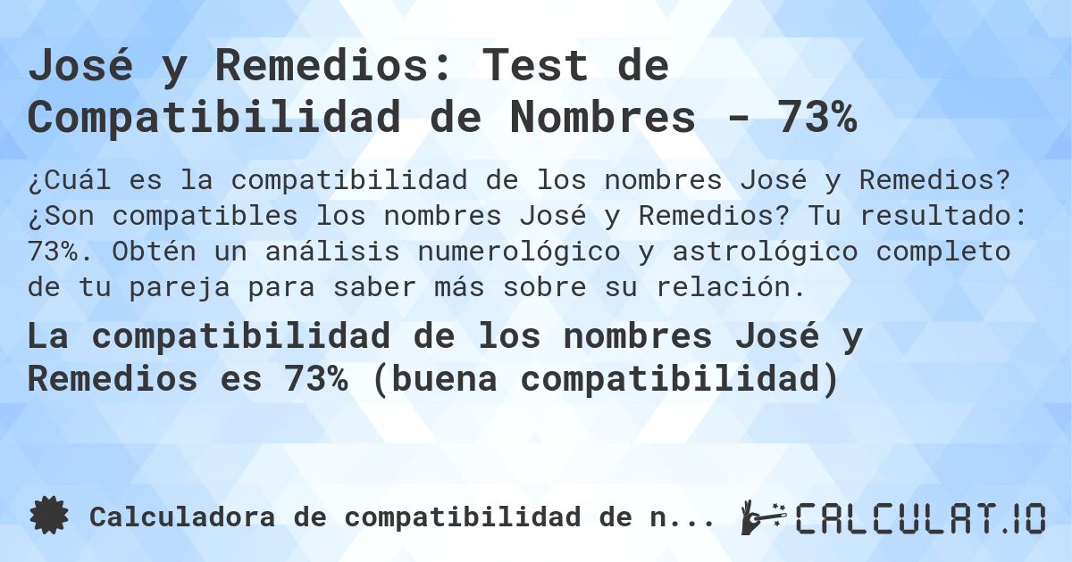 José y Remedios: Test de Compatibilidad de Nombres - 73%. ¿Son compatibles los nombres José y Remedios? Tu resultado: 73%. Obtén un análisis numerológico y astrológico completo de tu pareja para saber más sobre su relación.