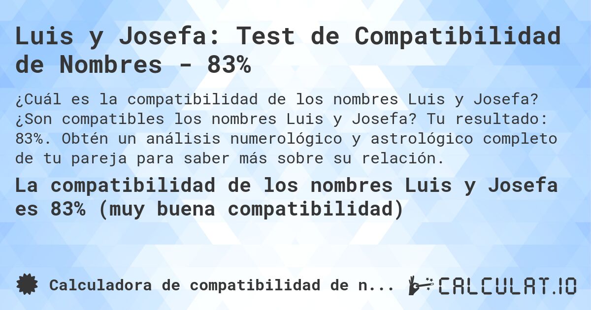 Luis y Josefa: Test de Compatibilidad de Nombres - 83%. ¿Son compatibles los nombres Luis y Josefa? Tu resultado: 83%. Obtén un análisis numerológico y astrológico completo de tu pareja para saber más sobre su relación.