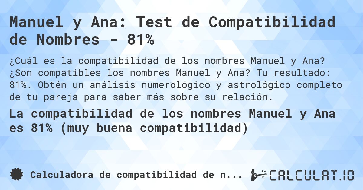 Manuel y Ana: Test de Compatibilidad de Nombres - 81%. ¿Son compatibles los nombres Manuel y Ana? Tu resultado: 81%. Obtén un análisis numerológico y astrológico completo de tu pareja para saber más sobre su relación.