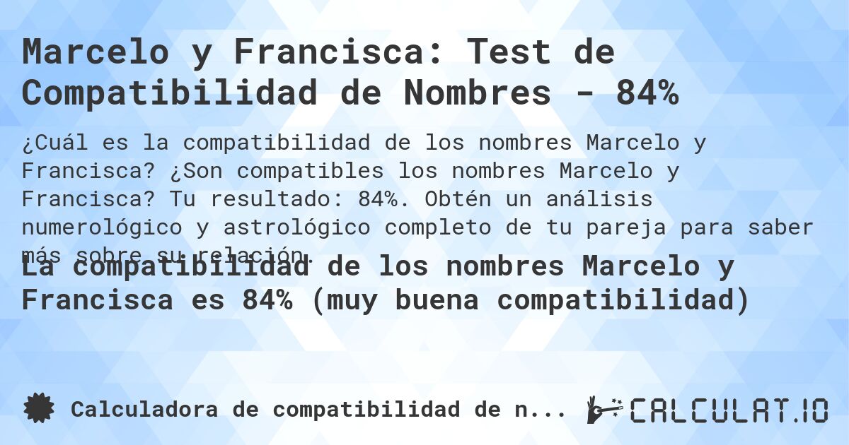 Marcelo y Francisca: Test de Compatibilidad de Nombres - 84%. ¿Son compatibles los nombres Marcelo y Francisca? Tu resultado: 84%. Obtén un análisis numerológico y astrológico completo de tu pareja para saber más sobre su relación.