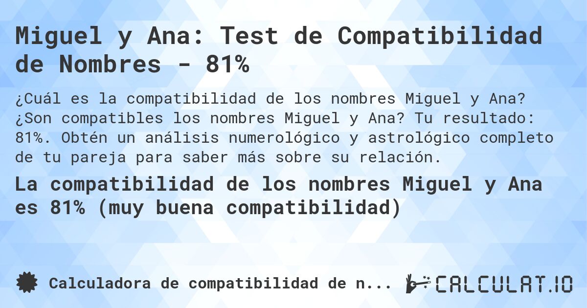 Miguel y Ana: Test de Compatibilidad de Nombres - 81%. ¿Son compatibles los nombres Miguel y Ana? Tu resultado: 81%. Obtén un análisis numerológico y astrológico completo de tu pareja para saber más sobre su relación.