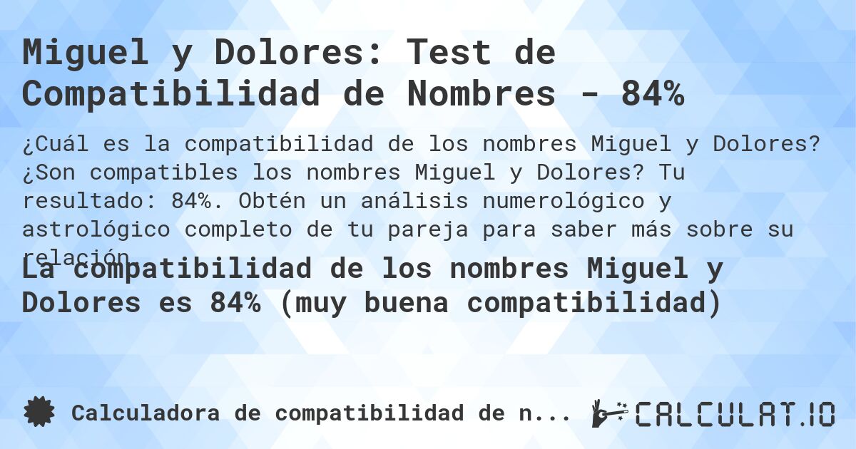 Miguel y Dolores: Test de Compatibilidad de Nombres - 84%. ¿Son compatibles los nombres Miguel y Dolores? Tu resultado: 84%. Obtén un análisis numerológico y astrológico completo de tu pareja para saber más sobre su relación.
