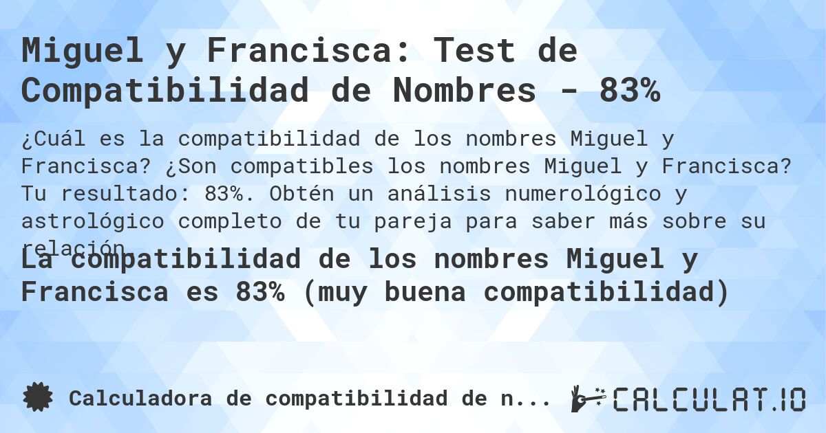 Miguel y Francisca: Test de Compatibilidad de Nombres - 83%. ¿Son compatibles los nombres Miguel y Francisca? Tu resultado: 83%. Obtén un análisis numerológico y astrológico completo de tu pareja para saber más sobre su relación.