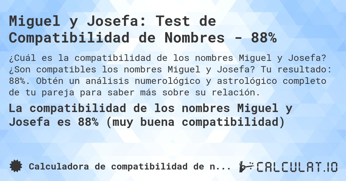 Miguel y Josefa: Test de Compatibilidad de Nombres - 88%. ¿Son compatibles los nombres Miguel y Josefa? Tu resultado: 88%. Obtén un análisis numerológico y astrológico completo de tu pareja para saber más sobre su relación.