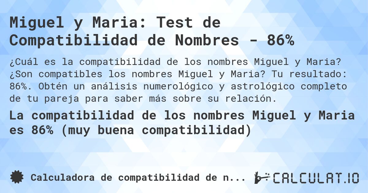 Miguel y Maria: Test de Compatibilidad de Nombres - 86%. ¿Son compatibles los nombres Miguel y Maria? Tu resultado: 86%. Obtén un análisis numerológico y astrológico completo de tu pareja para saber más sobre su relación.