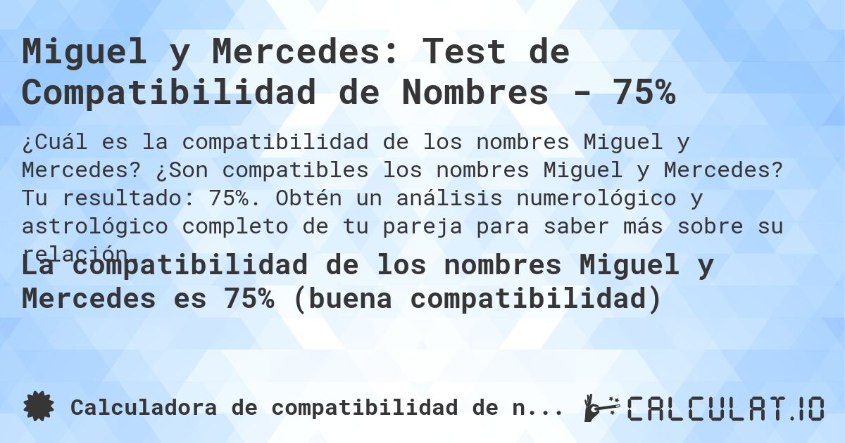 Miguel y Mercedes: Test de Compatibilidad de Nombres - 75%. ¿Son compatibles los nombres Miguel y Mercedes? Tu resultado: 75%. Obtén un análisis numerológico y astrológico completo de tu pareja para saber más sobre su relación.