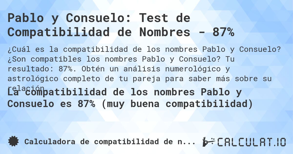 Pablo y Consuelo: Test de Compatibilidad de Nombres - 87%. ¿Son compatibles los nombres Pablo y Consuelo? Tu resultado: 87%. Obtén un análisis numerológico y astrológico completo de tu pareja para saber más sobre su relación.