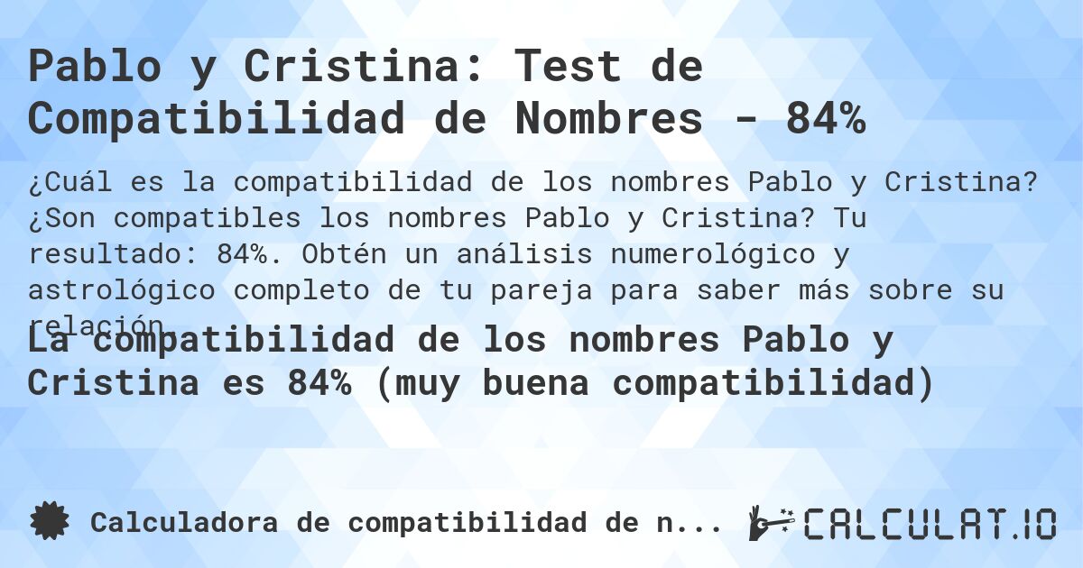 Pablo y Cristina: Test de Compatibilidad de Nombres - 84%. ¿Son compatibles los nombres Pablo y Cristina? Tu resultado: 84%. Obtén un análisis numerológico y astrológico completo de tu pareja para saber más sobre su relación.