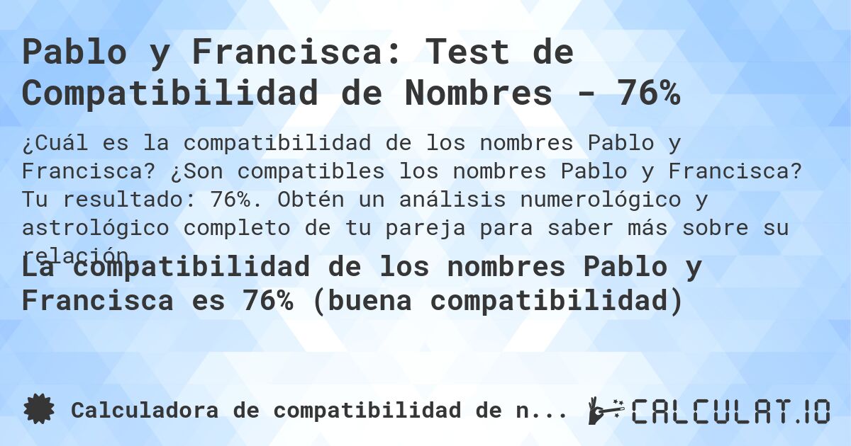 Pablo y Francisca: Test de Compatibilidad de Nombres - 76%. ¿Son compatibles los nombres Pablo y Francisca? Tu resultado: 76%. Obtén un análisis numerológico y astrológico completo de tu pareja para saber más sobre su relación.