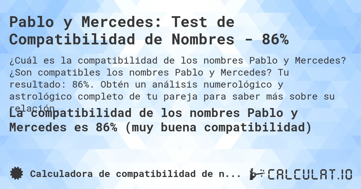 Pablo y Mercedes: Test de Compatibilidad de Nombres - 86%. ¿Son compatibles los nombres Pablo y Mercedes? Tu resultado: 86%. Obtén un análisis numerológico y astrológico completo de tu pareja para saber más sobre su relación.