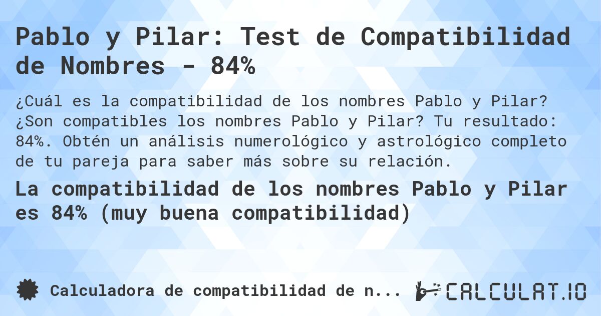 Pablo y Pilar: Test de Compatibilidad de Nombres - 84%. ¿Son compatibles los nombres Pablo y Pilar? Tu resultado: 84%. Obtén un análisis numerológico y astrológico completo de tu pareja para saber más sobre su relación.