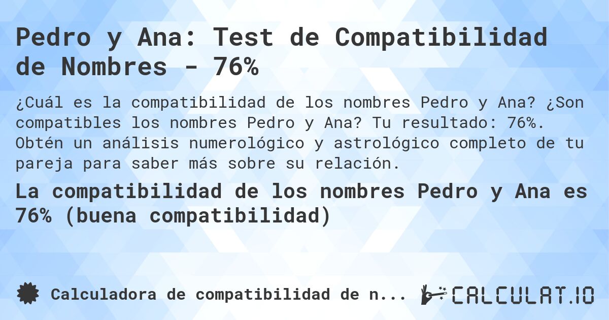 Pedro y Ana: Test de Compatibilidad de Nombres - 76%. ¿Son compatibles los nombres Pedro y Ana? Tu resultado: 76%. Obtén un análisis numerológico y astrológico completo de tu pareja para saber más sobre su relación.