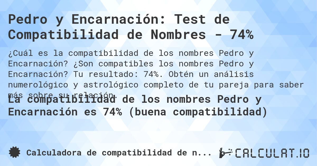 Pedro y Encarnación: Test de Compatibilidad de Nombres - 74%. ¿Son compatibles los nombres Pedro y Encarnación? Tu resultado: 74%. Obtén un análisis numerológico y astrológico completo de tu pareja para saber más sobre su relación.