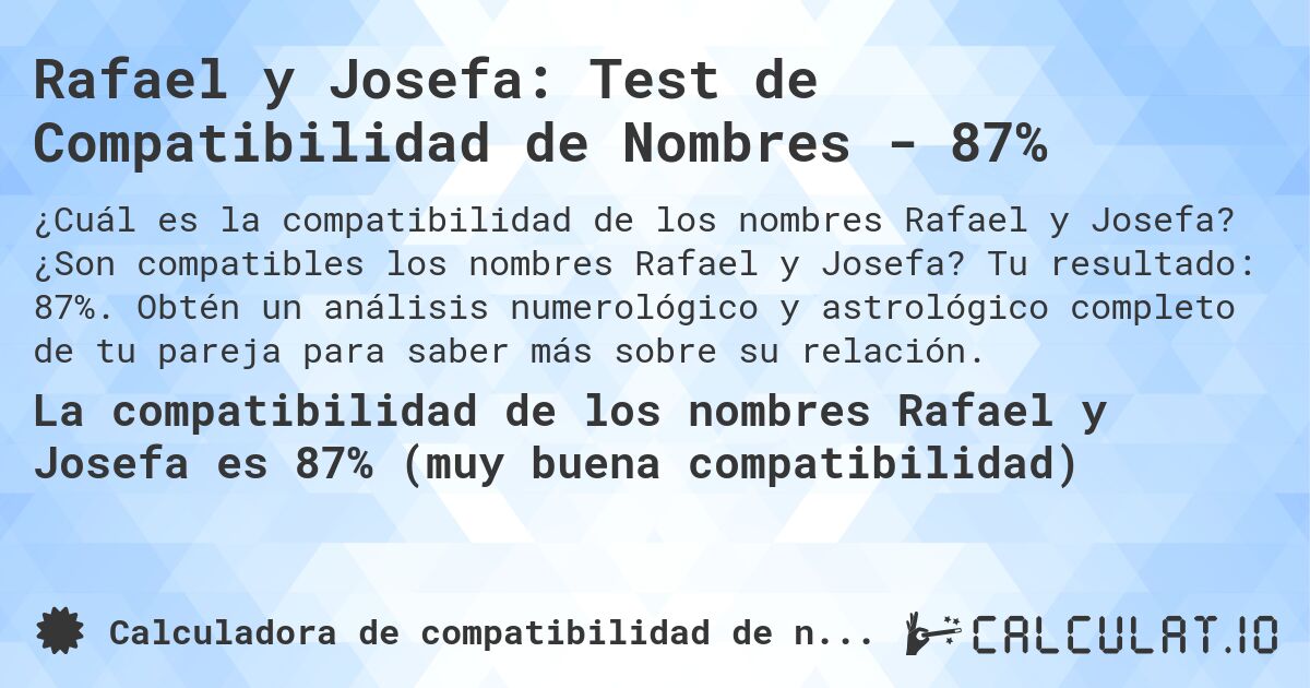 Rafael y Josefa: Test de Compatibilidad de Nombres - 87%. ¿Son compatibles los nombres Rafael y Josefa? Tu resultado: 87%. Obtén un análisis numerológico y astrológico completo de tu pareja para saber más sobre su relación.