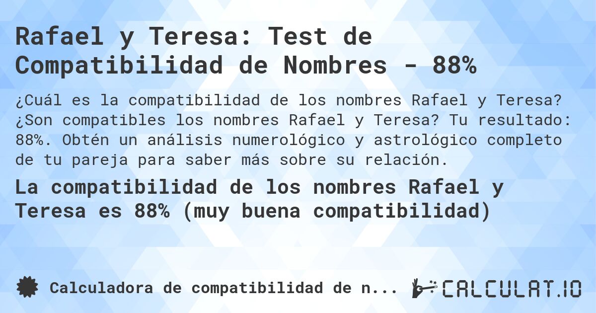 Rafael y Teresa: Test de Compatibilidad de Nombres - 88%. ¿Son compatibles los nombres Rafael y Teresa? Tu resultado: 88%. Obtén un análisis numerológico y astrológico completo de tu pareja para saber más sobre su relación.