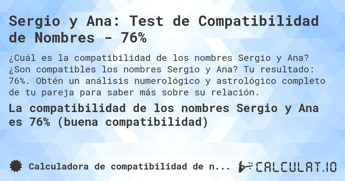 Sergio y Ana: Test de Compatibilidad de Nombres - 76%. ¿Son compatibles los nombres Sergio y Ana? Tu resultado: 76%. Obtén un análisis numerológico y astrológico completo de tu pareja para saber más sobre su relación.