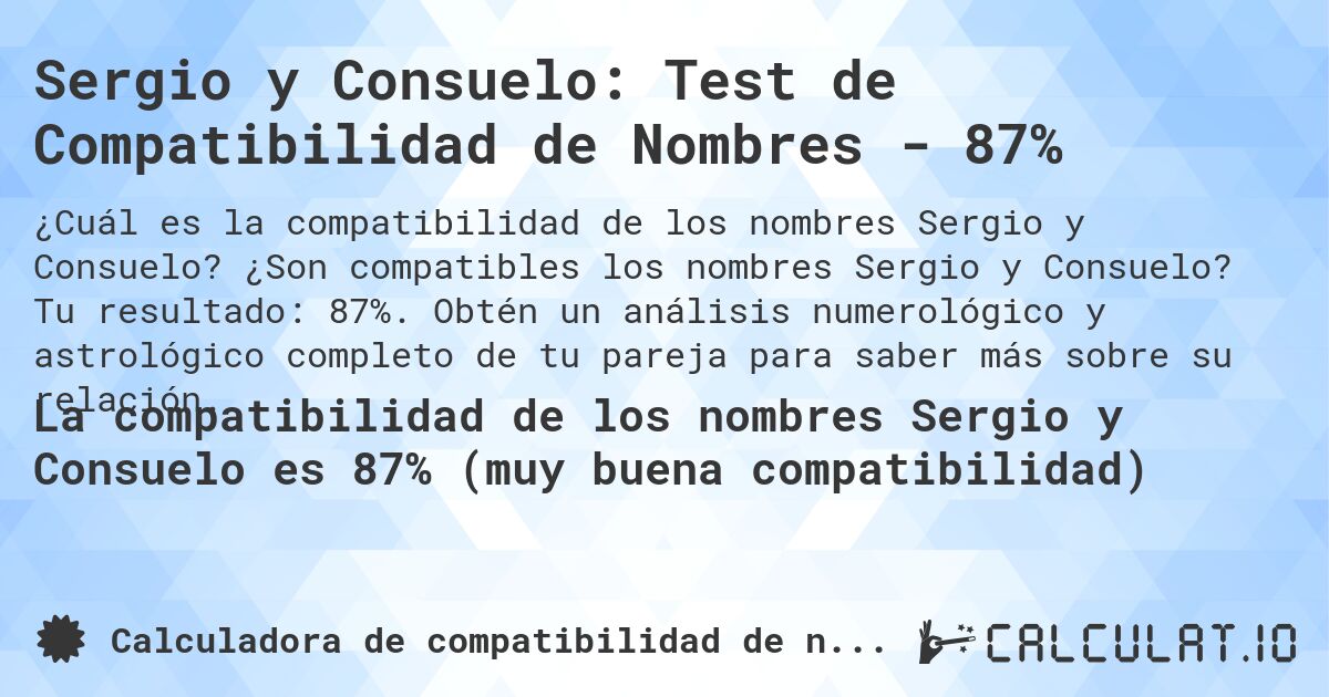 Sergio y Consuelo: Test de Compatibilidad de Nombres - 87%. ¿Son compatibles los nombres Sergio y Consuelo? Tu resultado: 87%. Obtén un análisis numerológico y astrológico completo de tu pareja para saber más sobre su relación.