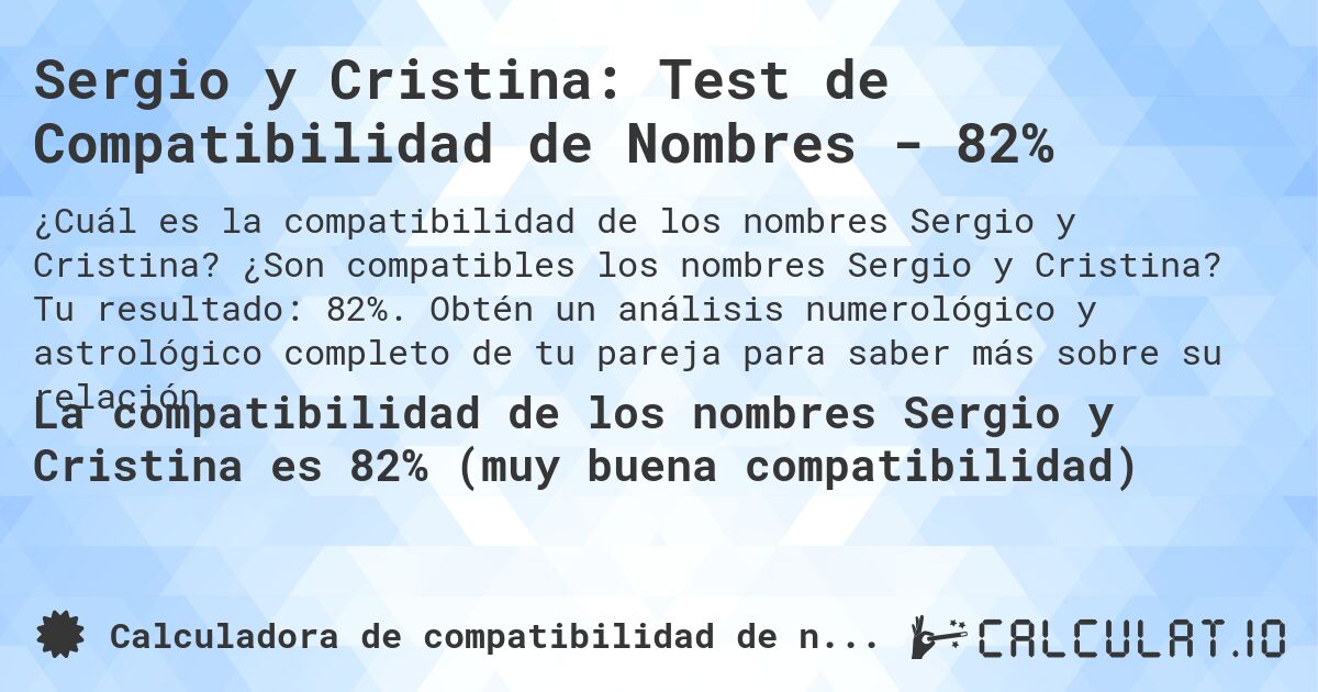 Sergio y Cristina: Test de Compatibilidad de Nombres - 82%. ¿Son compatibles los nombres Sergio y Cristina? Tu resultado: 82%. Obtén un análisis numerológico y astrológico completo de tu pareja para saber más sobre su relación.