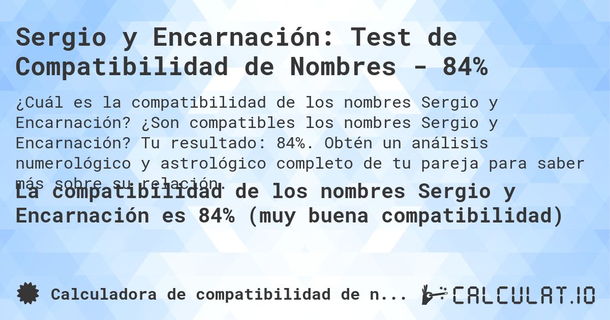 Sergio y Encarnación: Test de Compatibilidad de Nombres - 84%. ¿Son compatibles los nombres Sergio y Encarnación? Tu resultado: 84%. Obtén un análisis numerológico y astrológico completo de tu pareja para saber más sobre su relación.