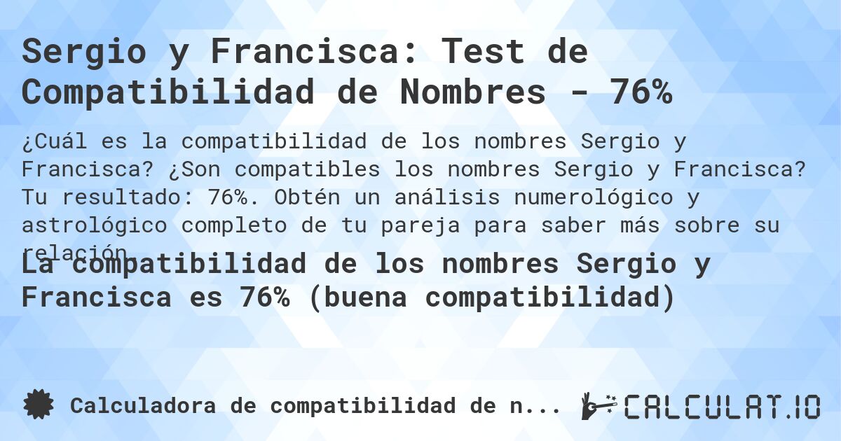 Sergio y Francisca: Test de Compatibilidad de Nombres - 76%. ¿Son compatibles los nombres Sergio y Francisca? Tu resultado: 76%. Obtén un análisis numerológico y astrológico completo de tu pareja para saber más sobre su relación.