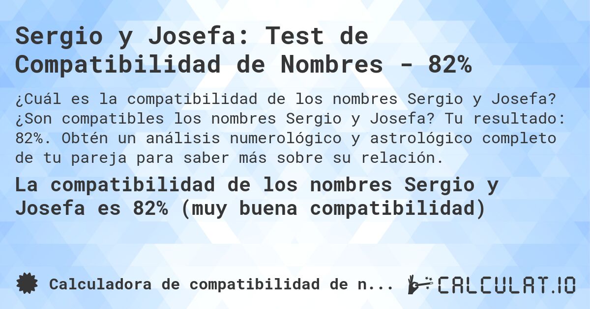 Sergio y Josefa: Test de Compatibilidad de Nombres - 82%. ¿Son compatibles los nombres Sergio y Josefa? Tu resultado: 82%. Obtén un análisis numerológico y astrológico completo de tu pareja para saber más sobre su relación.