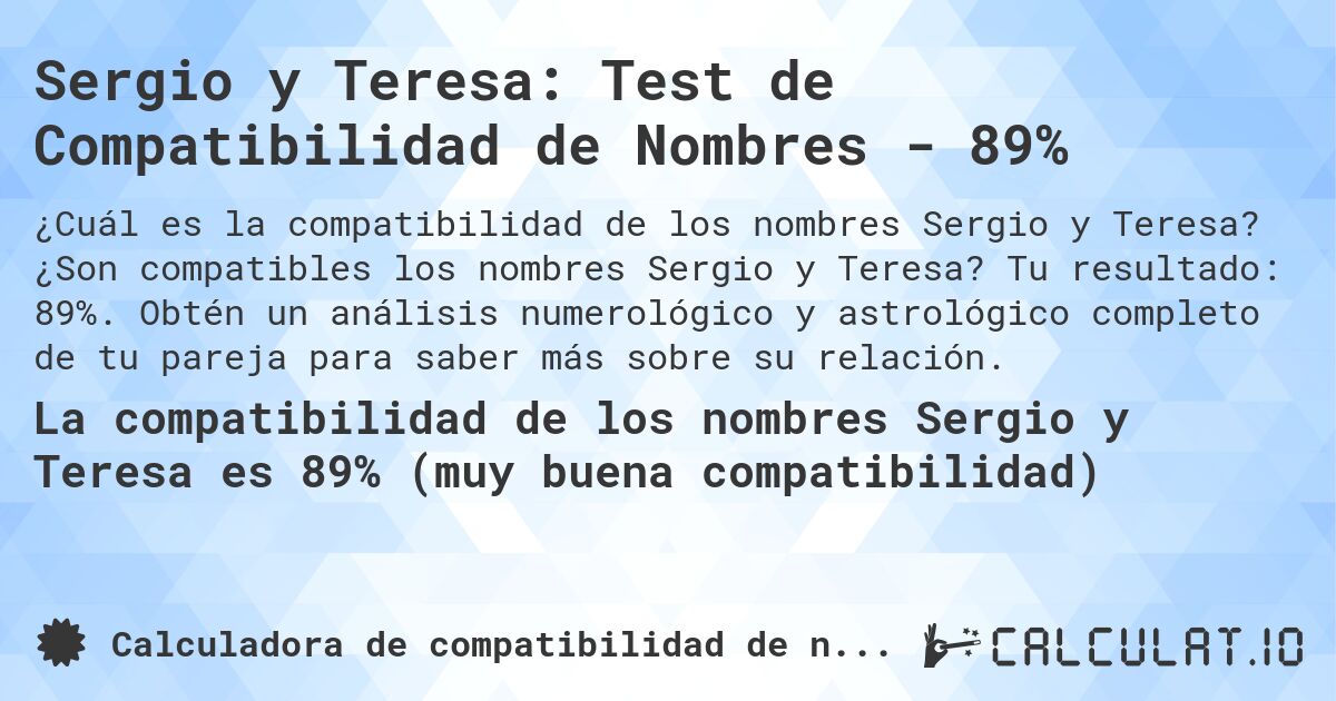 Sergio y Teresa: Test de Compatibilidad de Nombres - 89%. ¿Son compatibles los nombres Sergio y Teresa? Tu resultado: 89%. Obtén un análisis numerológico y astrológico completo de tu pareja para saber más sobre su relación.