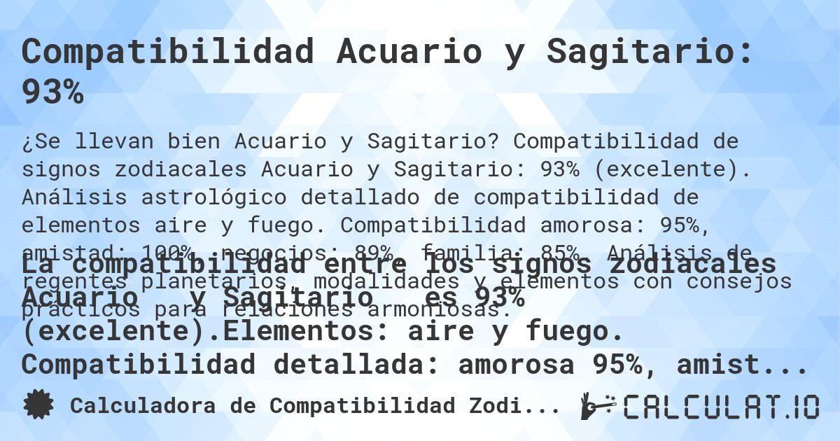 Compatibilidad Acuario y Sagitario: 93%. Compatibilidad de signos zodiacales Acuario y Sagitario: 93% (excelente). Análisis astrológico detallado de compatibilidad de elementos aire y fuego. Compatibilidad amorosa: 95%, amistad: 100%, negocios: 89%, familia: 85%. Análisis de regentes planetarios, modalidades y elementos con consejos prácticos para relaciones armoniosas.