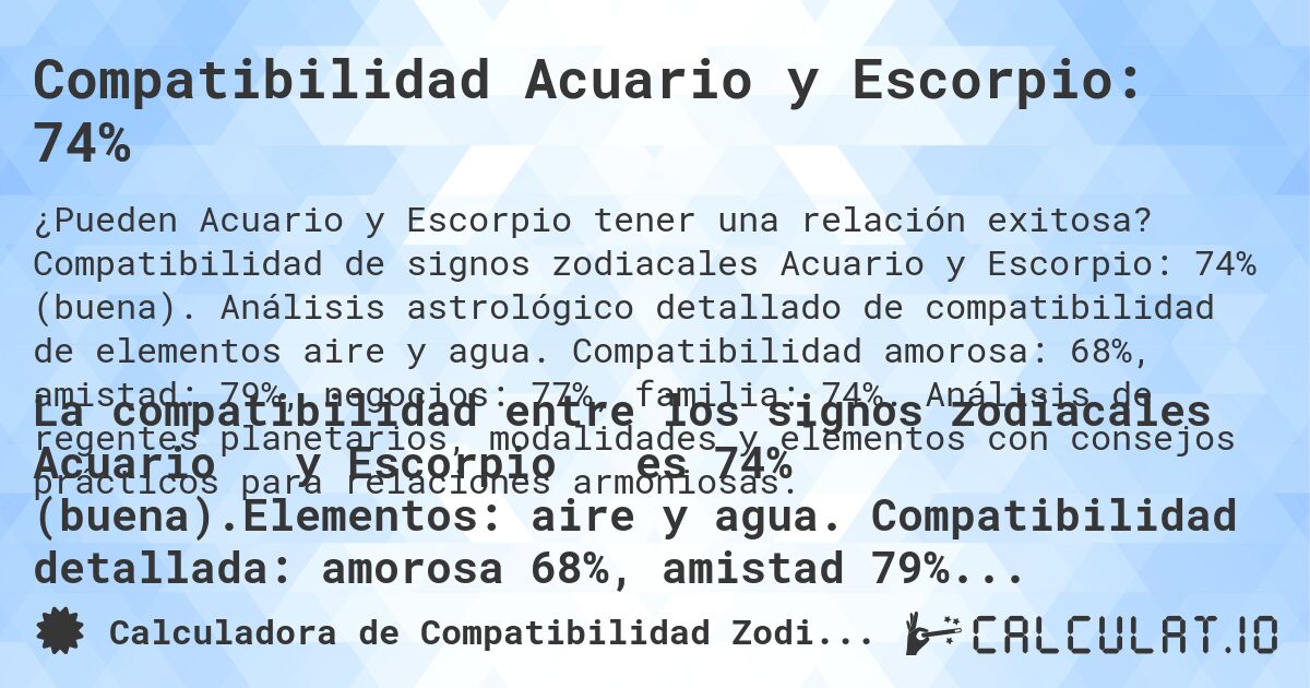 Compatibilidad Acuario y Escorpio: 74%. Compatibilidad de signos zodiacales Acuario y Escorpio: 74% (buena). Análisis astrológico detallado de compatibilidad de elementos aire y agua. Compatibilidad amorosa: 68%, amistad: 79%, negocios: 77%, familia: 74%. Análisis de regentes planetarios, modalidades y elementos con consejos prácticos para relaciones armoniosas.