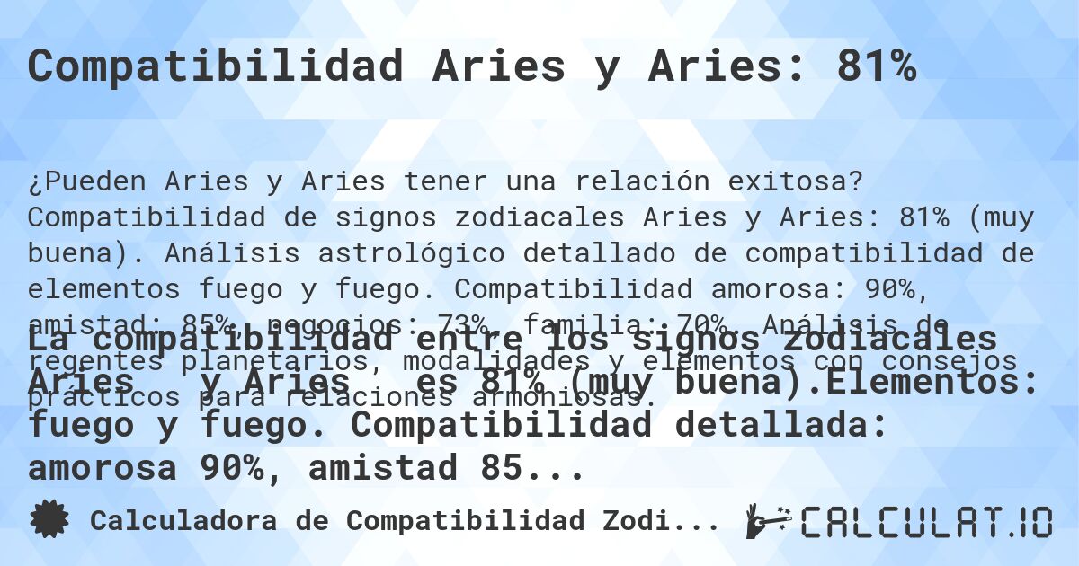 Compatibilidad Aries y Aries: 81%. Compatibilidad de signos zodiacales Aries y Aries: 81% (muy buena). Análisis astrológico detallado de compatibilidad de elementos fuego y fuego. Compatibilidad amorosa: 90%, amistad: 85%, negocios: 73%, familia: 70%. Análisis de regentes planetarios, modalidades y elementos con consejos prácticos para relaciones armoniosas.