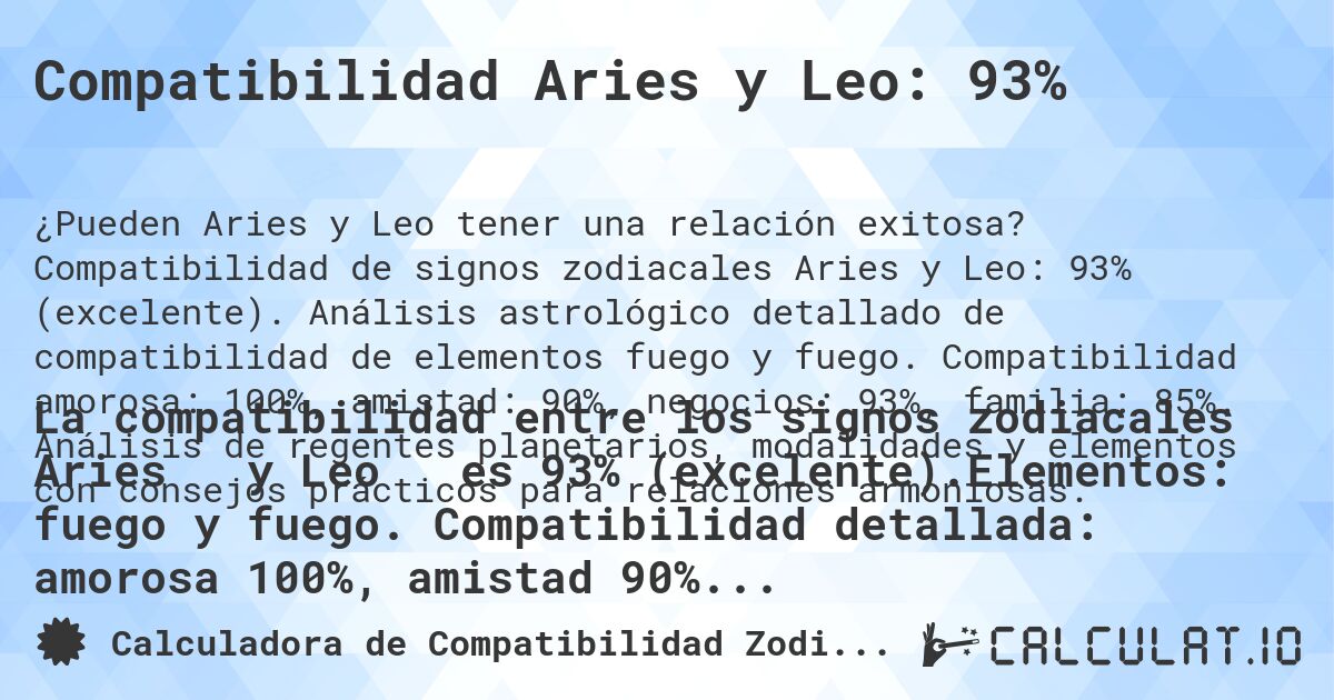 Compatibilidad Aries y Leo: 93%. Compatibilidad de signos zodiacales Aries y Leo: 93% (excelente). Análisis astrológico detallado de compatibilidad de elementos fuego y fuego. Compatibilidad amorosa: 100%, amistad: 90%, negocios: 93%, familia: 85%. Análisis de regentes planetarios, modalidades y elementos con consejos prácticos para relaciones armoniosas.