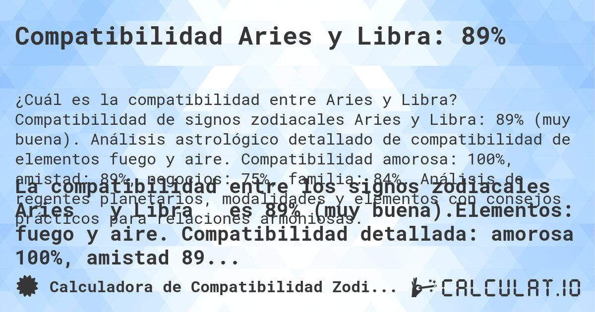 Compatibilidad Aries y Libra: 89%. Compatibilidad de signos zodiacales Aries y Libra: 89% (muy buena). Análisis astrológico detallado de compatibilidad de elementos fuego y aire. Compatibilidad amorosa: 100%, amistad: 89%, negocios: 75%, familia: 84%. Análisis de regentes planetarios, modalidades y elementos con consejos prácticos para relaciones armoniosas.