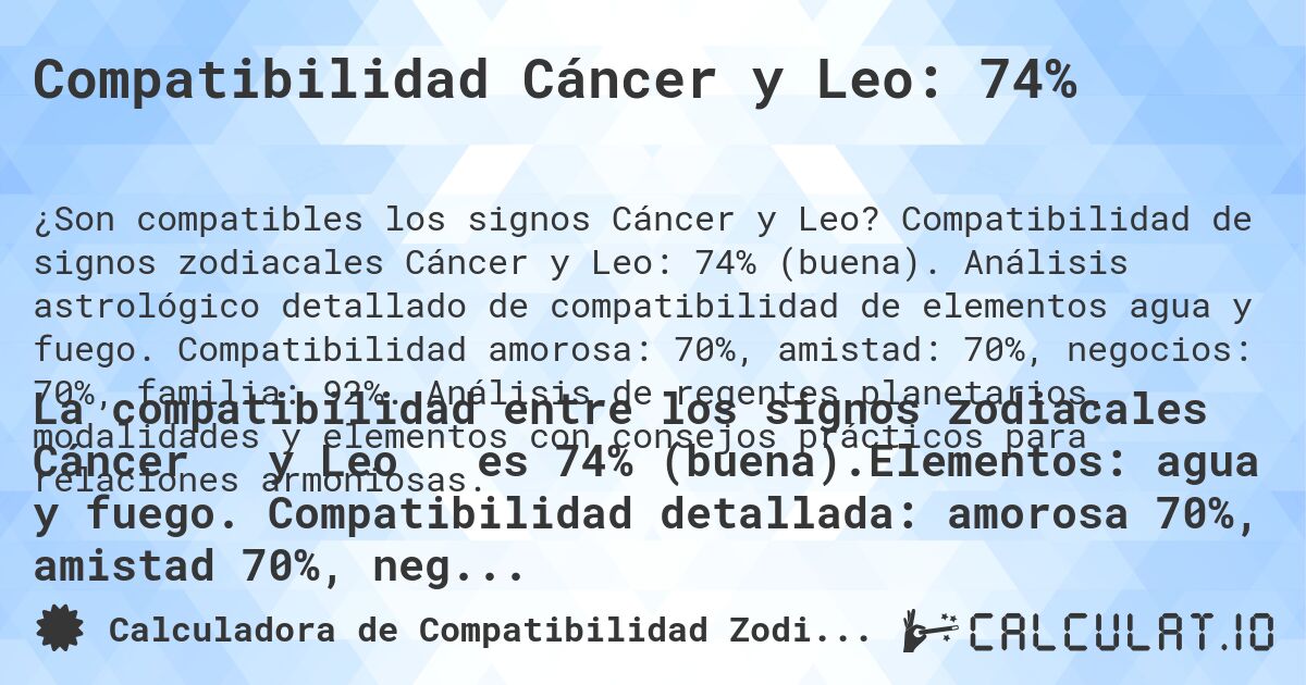 Compatibilidad Cáncer y Leo: 74%. Compatibilidad de signos zodiacales Cáncer y Leo: 74% (buena). Análisis astrológico detallado de compatibilidad de elementos agua y fuego. Compatibilidad amorosa: 70%, amistad: 70%, negocios: 70%, familia: 92%. Análisis de regentes planetarios, modalidades y elementos con consejos prácticos para relaciones armoniosas.