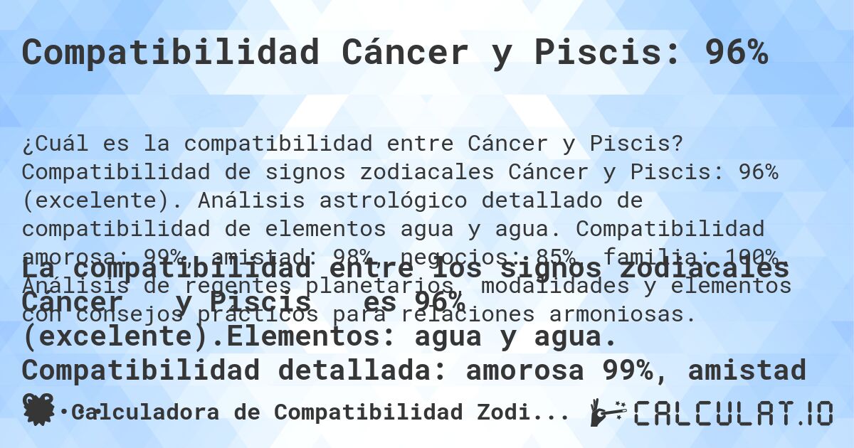 Compatibilidad Cáncer y Piscis: 96%. Compatibilidad de signos zodiacales Cáncer y Piscis: 96% (excelente). Análisis astrológico detallado de compatibilidad de elementos agua y agua. Compatibilidad amorosa: 99%, amistad: 98%, negocios: 85%, familia: 100%. Análisis de regentes planetarios, modalidades y elementos con consejos prácticos para relaciones armoniosas.