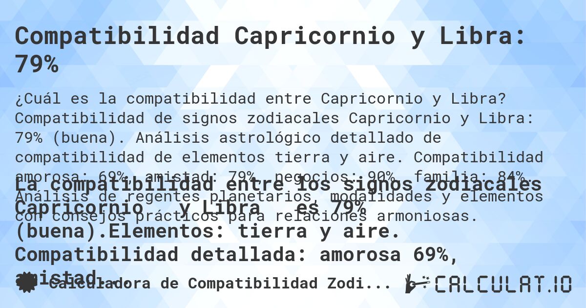 Compatibilidad Capricornio y Libra: 79%. Compatibilidad de signos zodiacales Capricornio y Libra: 79% (buena). Análisis astrológico detallado de compatibilidad de elementos tierra y aire. Compatibilidad amorosa: 69%, amistad: 79%, negocios: 90%, familia: 84%. Análisis de regentes planetarios, modalidades y elementos con consejos prácticos para relaciones armoniosas.