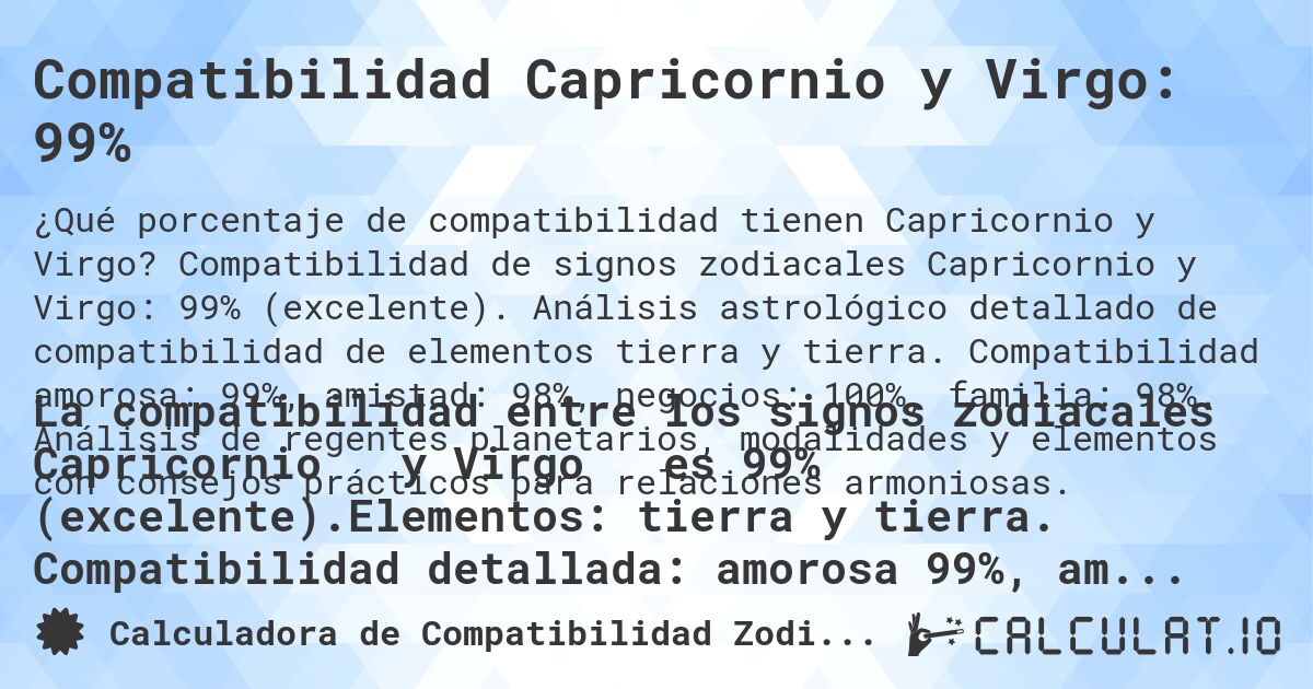 Compatibilidad Capricornio y Virgo: 99%. Compatibilidad de signos zodiacales Capricornio y Virgo: 99% (excelente). Análisis astrológico detallado de compatibilidad de elementos tierra y tierra. Compatibilidad amorosa: 99%, amistad: 98%, negocios: 100%, familia: 98%. Análisis de regentes planetarios, modalidades y elementos con consejos prácticos para relaciones armoniosas.
