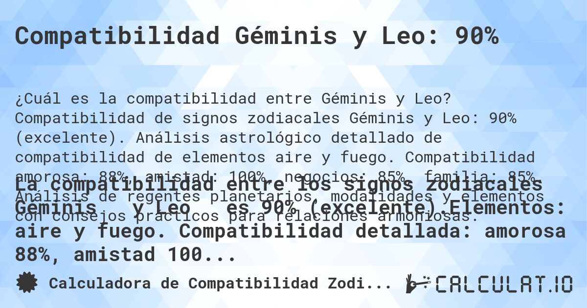 Compatibilidad Géminis y Leo: 90%. Compatibilidad de signos zodiacales Géminis y Leo: 90% (excelente). Análisis astrológico detallado de compatibilidad de elementos aire y fuego. Compatibilidad amorosa: 88%, amistad: 100%, negocios: 85%, familia: 85%. Análisis de regentes planetarios, modalidades y elementos con consejos prácticos para relaciones armoniosas.