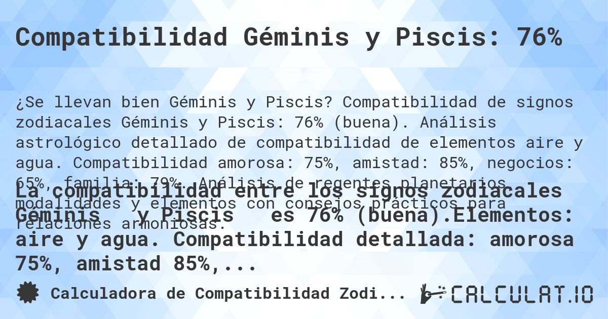 Compatibilidad Géminis y Piscis: 76%. Compatibilidad de signos zodiacales Géminis y Piscis: 76% (buena). Análisis astrológico detallado de compatibilidad de elementos aire y agua. Compatibilidad amorosa: 75%, amistad: 85%, negocios: 65%, familia: 79%. Análisis de regentes planetarios, modalidades y elementos con consejos prácticos para relaciones armoniosas.