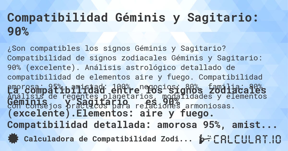 Compatibilidad Géminis y Sagitario: 90%. Compatibilidad de signos zodiacales Géminis y Sagitario: 90% (excelente). Análisis astrológico detallado de compatibilidad de elementos aire y fuego. Compatibilidad amorosa: 95%, amistad: 100%, negocios: 80%, familia: 80%. Análisis de regentes planetarios, modalidades y elementos con consejos prácticos para relaciones armoniosas.