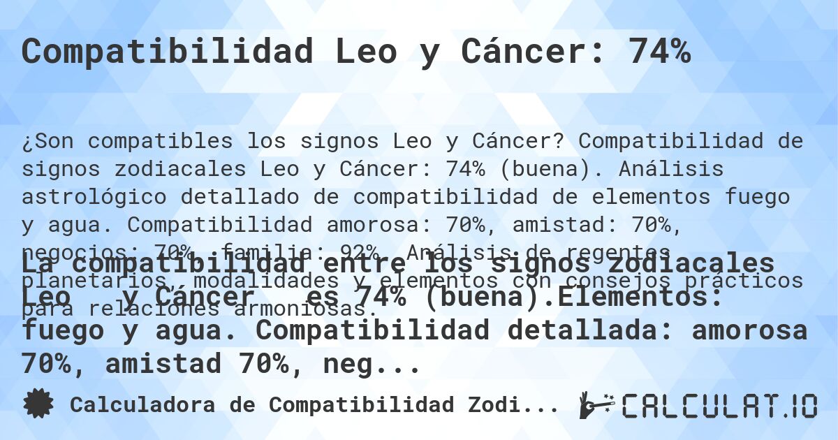 Compatibilidad Leo y Cáncer: 74%. Compatibilidad de signos zodiacales Leo y Cáncer: 74% (buena). Análisis astrológico detallado de compatibilidad de elementos fuego y agua. Compatibilidad amorosa: 70%, amistad: 70%, negocios: 70%, familia: 92%. Análisis de regentes planetarios, modalidades y elementos con consejos prácticos para relaciones armoniosas.