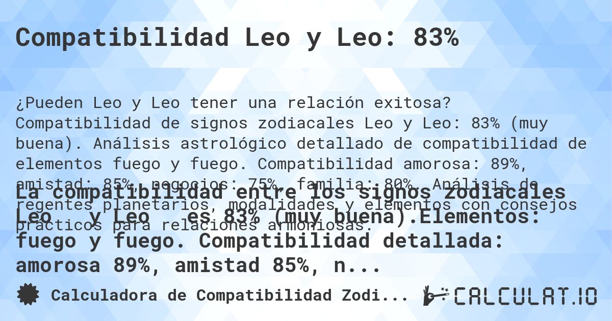 Compatibilidad Leo y Leo: 83%. Compatibilidad de signos zodiacales Leo y Leo: 83% (muy buena). Análisis astrológico detallado de compatibilidad de elementos fuego y fuego. Compatibilidad amorosa: 89%, amistad: 85%, negocios: 75%, familia: 80%. Análisis de regentes planetarios, modalidades y elementos con consejos prácticos para relaciones armoniosas.