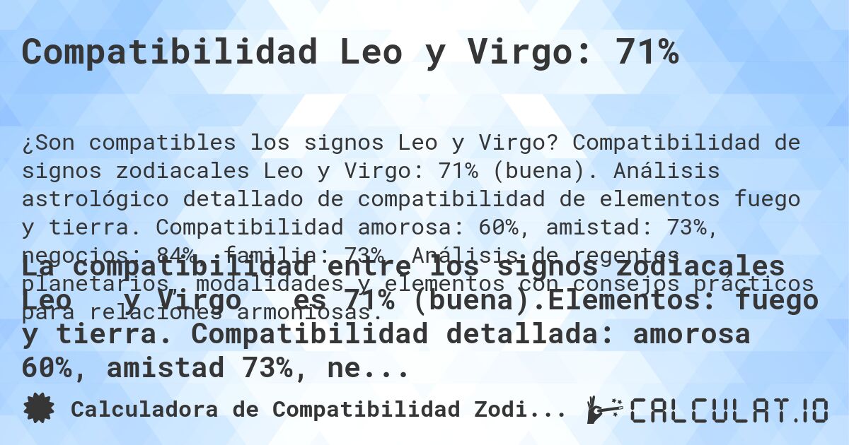 Compatibilidad Leo y Virgo: 71%. Compatibilidad de signos zodiacales Leo y Virgo: 71% (buena). Análisis astrológico detallado de compatibilidad de elementos fuego y tierra. Compatibilidad amorosa: 60%, amistad: 73%, negocios: 84%, familia: 73%. Análisis de regentes planetarios, modalidades y elementos con consejos prácticos para relaciones armoniosas.