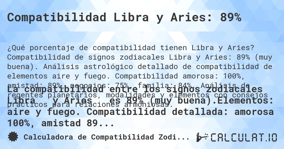Compatibilidad Libra y Aries: 89%. Compatibilidad de signos zodiacales Libra y Aries: 89% (muy buena). Análisis astrológico detallado de compatibilidad de elementos aire y fuego. Compatibilidad amorosa: 100%, amistad: 89%, negocios: 75%, familia: 84%. Análisis de regentes planetarios, modalidades y elementos con consejos prácticos para relaciones armoniosas.