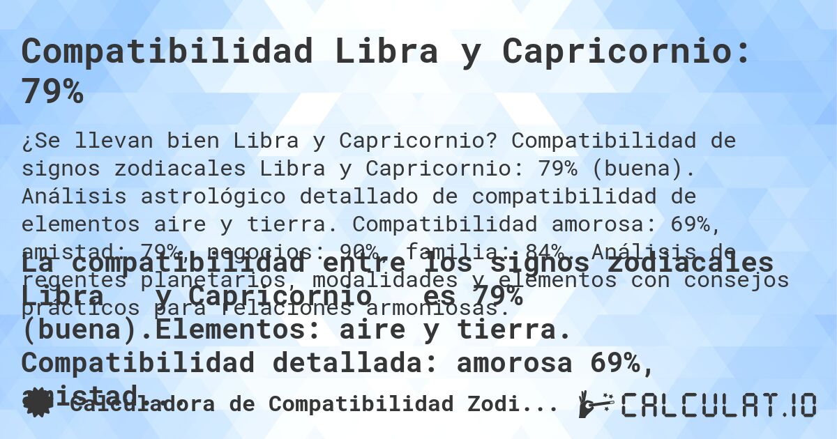 Compatibilidad Libra y Capricornio: 79%. Compatibilidad de signos zodiacales Libra y Capricornio: 79% (buena). Análisis astrológico detallado de compatibilidad de elementos aire y tierra. Compatibilidad amorosa: 69%, amistad: 79%, negocios: 90%, familia: 84%. Análisis de regentes planetarios, modalidades y elementos con consejos prácticos para relaciones armoniosas.