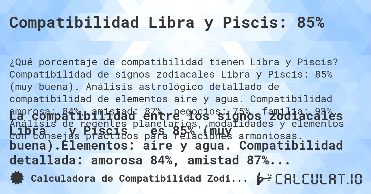 Compatibilidad Libra y Piscis: 85%. Compatibilidad de signos zodiacales Libra y Piscis: 85% (muy buena). Análisis astrológico detallado de compatibilidad de elementos aire y agua. Compatibilidad amorosa: 84%, amistad: 87%, negocios: 75%, familia: 93%. Análisis de regentes planetarios, modalidades y elementos con consejos prácticos para relaciones armoniosas.